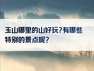 玉山哪里的山好玩？有哪些特别的景点呢？