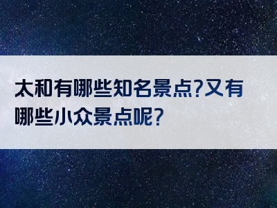 太和有哪些知名景点？又有哪些小众景点呢？