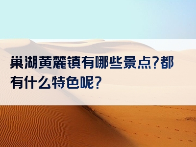巢湖黄麓镇有哪些景点？都有什么特色呢？