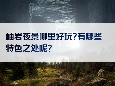岫岩夜景哪里好玩？有哪些特色之处呢？