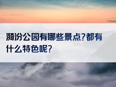漪汾公园有哪些景点？都有什么特色呢？