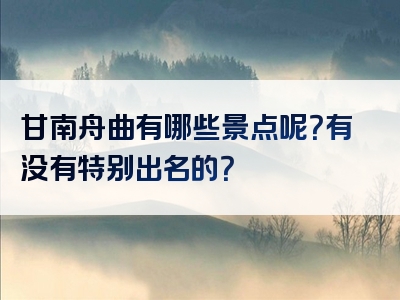 甘南舟曲有哪些景点呢？有没有特别出名的？