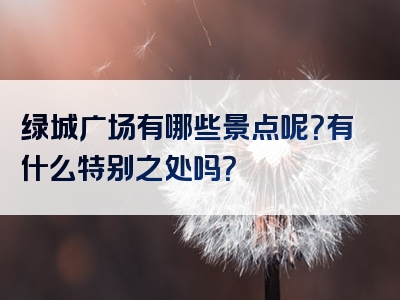 绿城广场有哪些景点呢？有什么特别之处吗？