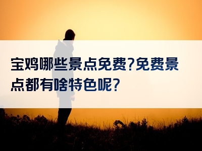 宝鸡哪些景点免费？免费景点都有啥特色呢？
