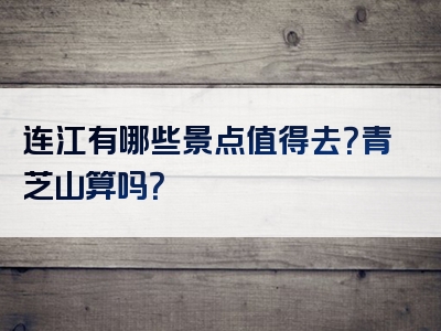 连江有哪些景点值得去？青芝山算吗？