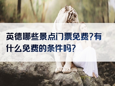 英德哪些景点门票免费？有什么免费的条件吗？