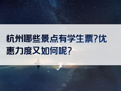 杭州哪些景点有学生票？优惠力度又如何呢？