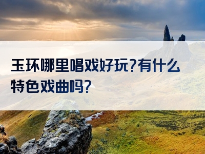 玉环哪里唱戏好玩？有什么特色戏曲吗？