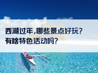 西湖过年，哪些景点好玩？有啥特色活动吗？