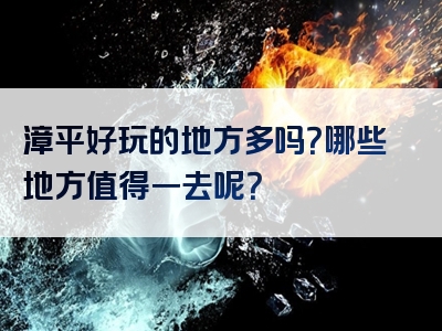 漳平好玩的地方多吗？哪些地方值得一去呢？