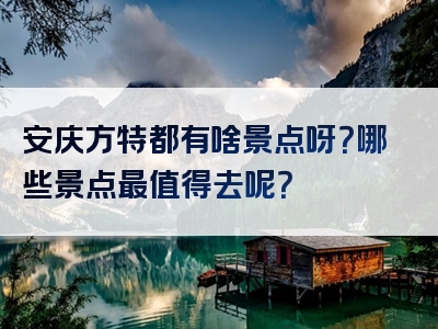 安庆方特都有啥景点呀？哪些景点最值得去呢？