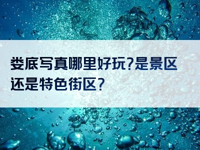 娄底写真哪里好玩？是景区还是特色街区？