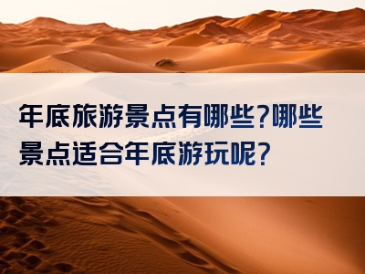 年底旅游景点有哪些？哪些景点适合年底游玩呢？