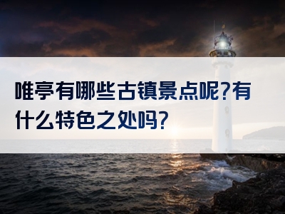 唯亭有哪些古镇景点呢？有什么特色之处吗？