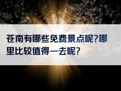 苍南有哪些免费景点呢？哪里比较值得一去呢？