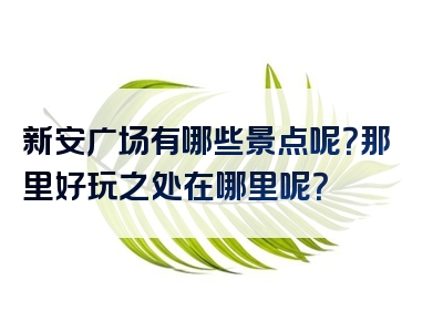 新安广场有哪些景点呢？那里好玩之处在哪里呢？