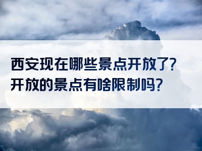 西安现在哪些景点开放了？开放的景点有啥限制吗？