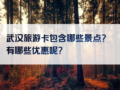 武汉旅游卡包含哪些景点？有哪些优惠呢？
