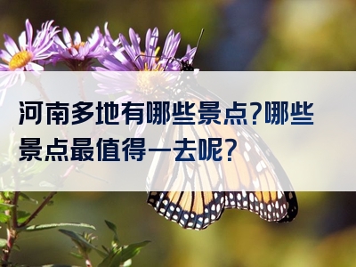 河南多地有哪些景点？哪些景点最值得一去呢？