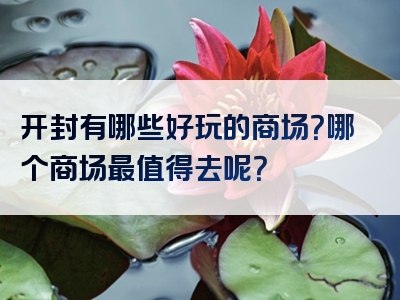 开封有哪些好玩的商场？哪个商场最值得去呢？