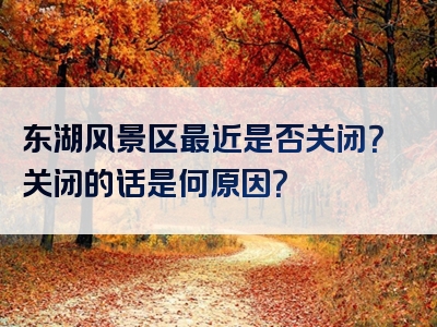 东湖风景区最近是否关闭？关闭的话是何原因？
