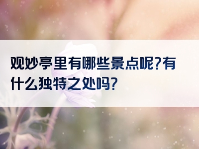 观妙亭里有哪些景点呢？有什么独特之处吗？