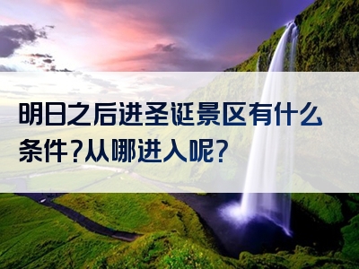 明日之后进圣诞景区有什么条件？从哪进入呢？