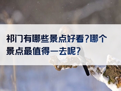 祁门有哪些景点好看？哪个景点最值得一去呢？