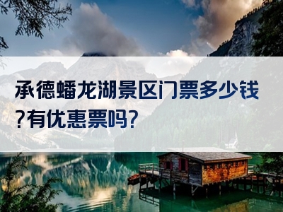 承德蟠龙湖景区门票多少钱？有优惠票吗？