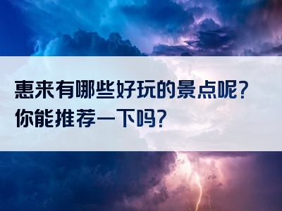惠来有哪些好玩的景点呢？你能推荐一下吗？