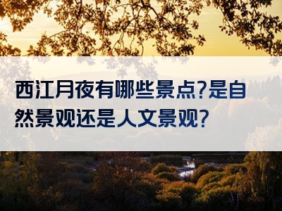 西江月夜有哪些景点？是自然景观还是人文景观？