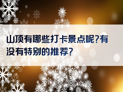 山顶有哪些打卡景点呢？有没有特别的推荐？