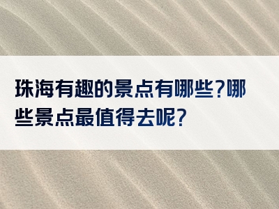 珠海有趣的景点有哪些？哪些景点最值得去呢？