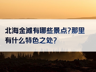 北海金滩有哪些景点？那里有什么特色之处？