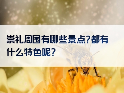崇礼周围有哪些景点？都有什么特色呢？