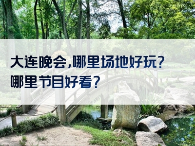 大连晚会，哪里场地好玩？哪里节目好看？