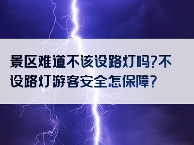 景区难道不该设路灯吗？不设路灯游客安全怎保障？