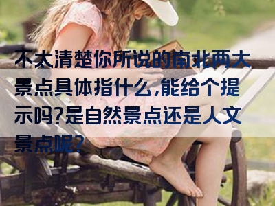 不太清楚你所说的南北两大景点具体指什么，能给个提示吗？是自然景点还是人文景点呢？