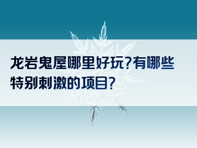 龙岩鬼屋哪里好玩？有哪些特别刺激的项目？