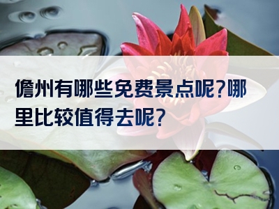 儋州有哪些免费景点呢？哪里比较值得去呢？