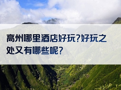 高州哪里酒店好玩？好玩之处又有哪些呢？
