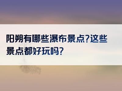 阳朔有哪些瀑布景点？这些景点都好玩吗？