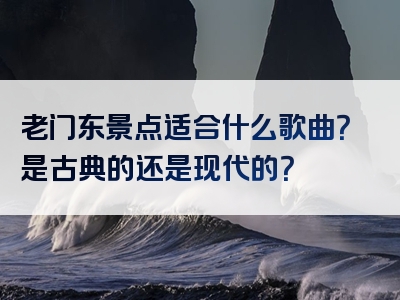 老门东景点适合什么歌曲？是古典的还是现代的？