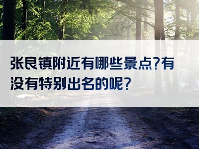 张良镇附近有哪些景点？有没有特别出名的呢？