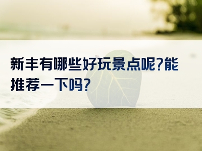 新丰有哪些好玩景点呢？能推荐一下吗？