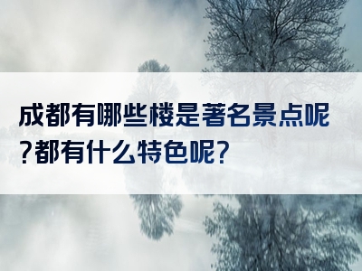 成都有哪些楼是著名景点呢？都有什么特色呢？