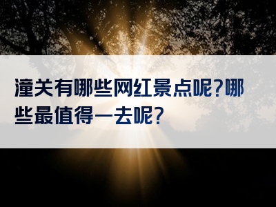 潼关有哪些网红景点呢？哪些最值得一去呢？