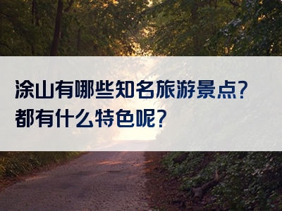 涂山有哪些知名旅游景点？都有什么特色呢？
