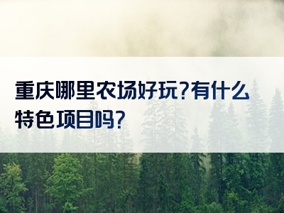 重庆哪里农场好玩？有什么特色项目吗？