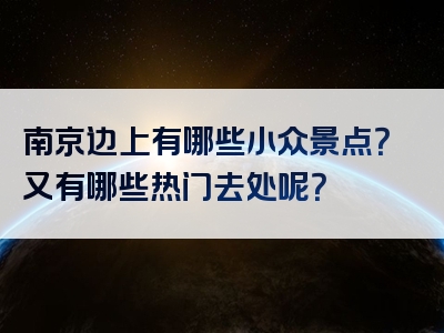 南京边上有哪些小众景点？又有哪些热门去处呢？